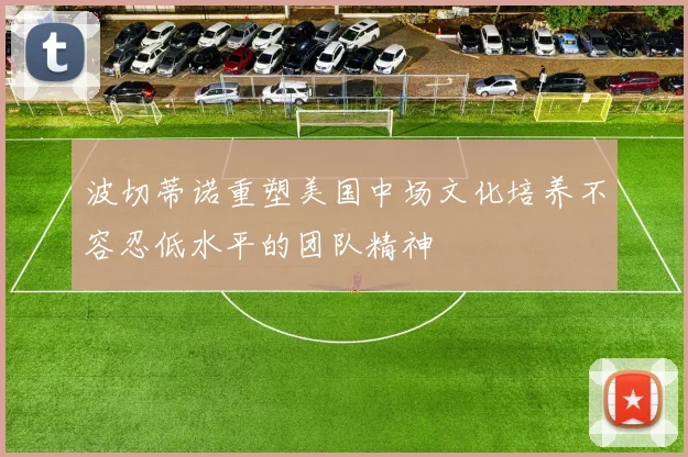 波切蒂诺重塑美国中场文化培养不容忍低水平的团队精神
