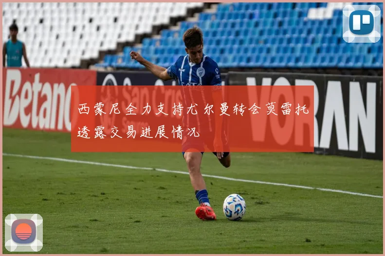 西蒙尼全力支持尤尔曼转会莫雷托透露交易进展情况