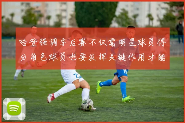 哈登强调季后赛不仅需明星球员得分角色球员也要发挥关键作用才能取胜