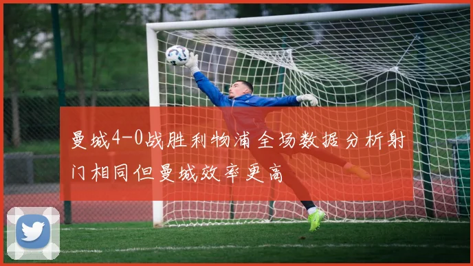 曼城4-0战胜利物浦全场数据分析射门相同但曼城效率更高