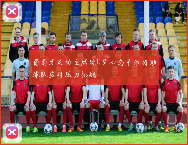 葡萄牙足协主席称C罗心态平和将助球队应对压力挑战