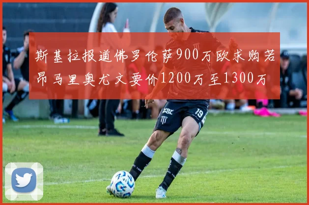 斯基拉报道佛罗伦萨900万欧求购若昂马里奥尤文要价1200万至1300万