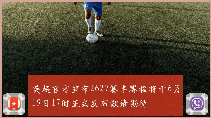 英超官方宣布2627赛季赛程将于6月19日17时正式发布敬请期待