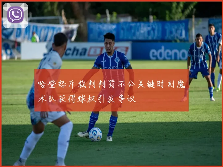 哈登怒斥裁判判罚不公关键时刻魔术队获得球权引发争议