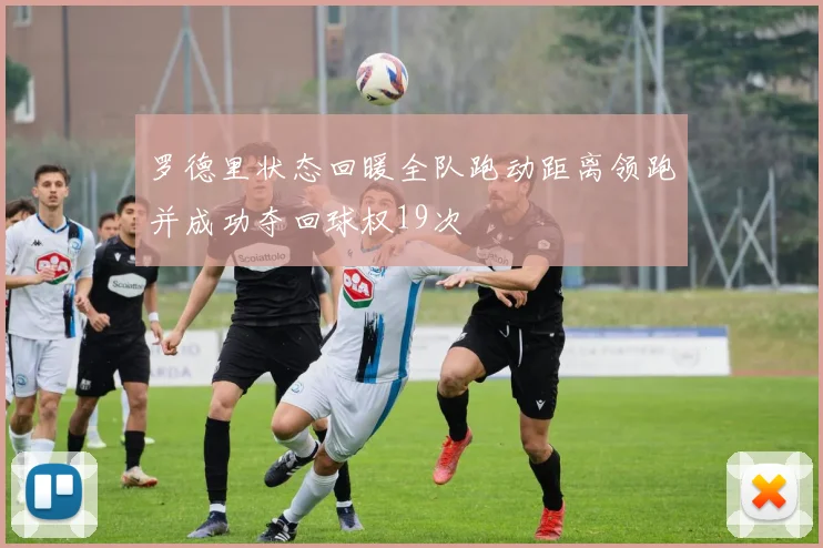 罗德里状态回暖全队跑动距离领跑并成功夺回球权19次