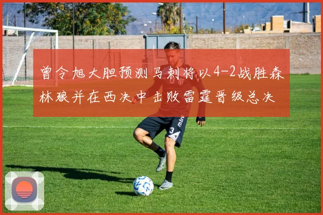 曾令旭大胆预测马刺将以4-2战胜森林狼并在西决中击败雷霆晋级总决赛