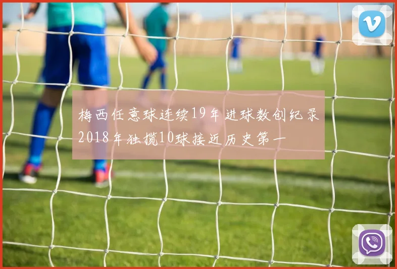 梅西任意球连续19年进球数创纪录2018年独揽10球接近历史第一