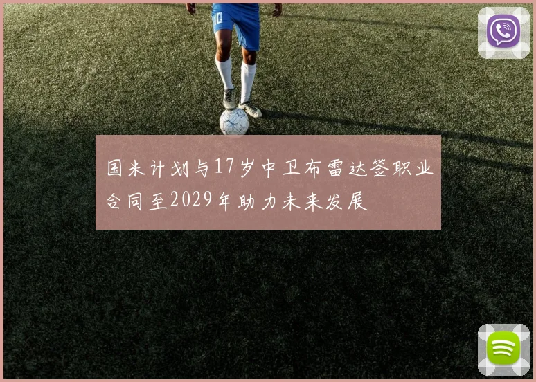 国米计划与17岁中卫布雷达签职业合同至2029年助力未来发展