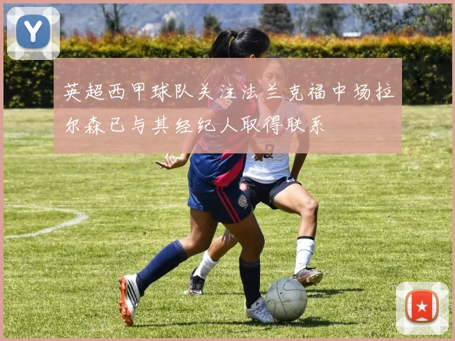 英超西甲球队关注法兰克福中场拉尔森已与其经纪人取得联系
