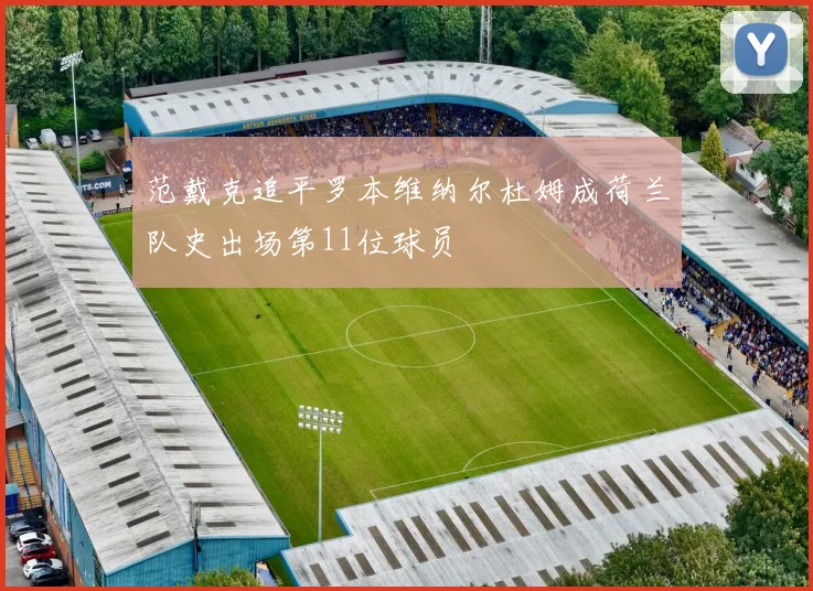 范戴克追平罗本维纳尔杜姆成荷兰队史出场第11位球员