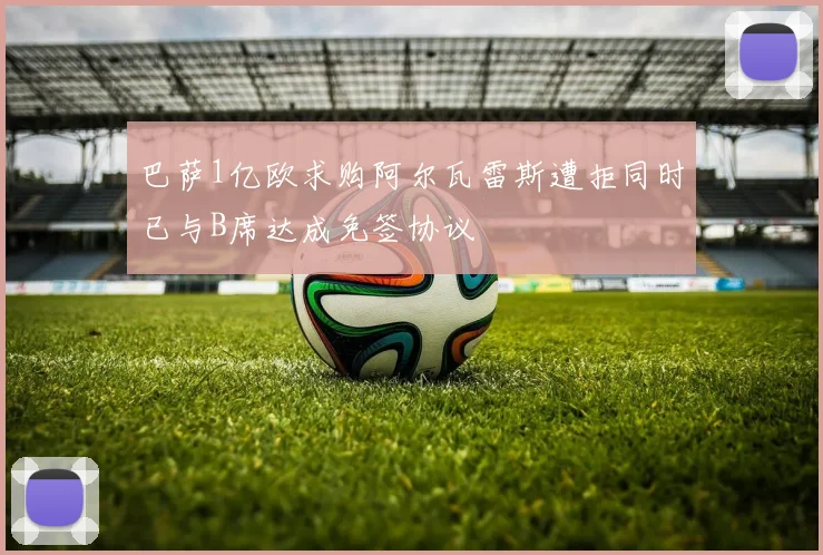 巴萨1亿欧求购阿尔瓦雷斯遭拒同时已与B席达成免签协议